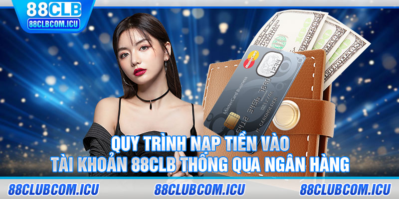 Quy trình nạp tiền 88clb vào tài khoản 88CLB thông qua ngân hàng