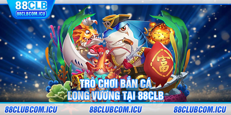 Trò chơi bắn cá Long Vương tại 88CLB